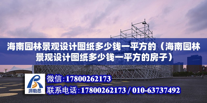 海南园林景观设计图纸多少钱一平方的（海南园林景观设计图纸多少钱一平方的房子）