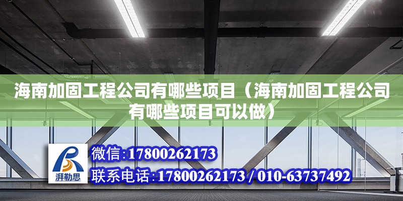 海南加固工程公司有哪些项目（海南加固工程公司有哪些项目可以做）