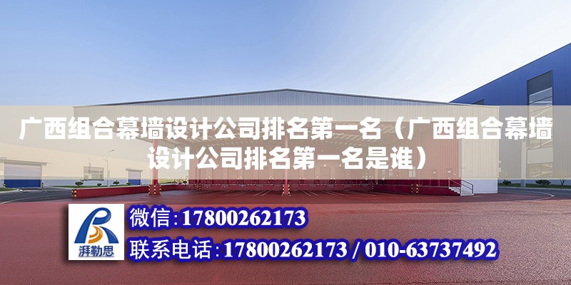 广西组合幕墙设计公司排名第一名（广西组合幕墙设计公司排名第一名是谁） 钢结构网架设计