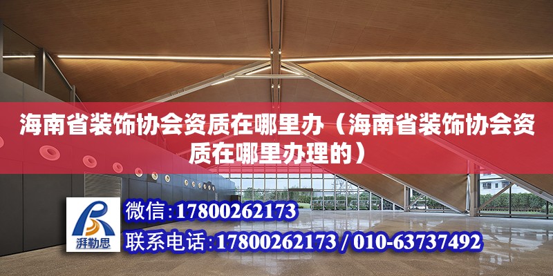 海南省装饰协会资质在哪里办（海南省装饰协会资质在哪里办理的） 钢结构网架设计