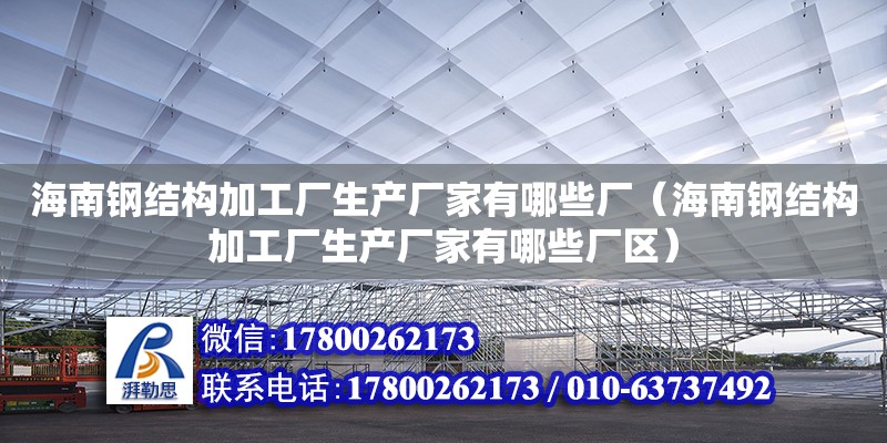 海南钢结构加工厂生产厂家有哪些厂（海南钢结构加工厂生产厂家有哪些厂区） 钢结构网架设计