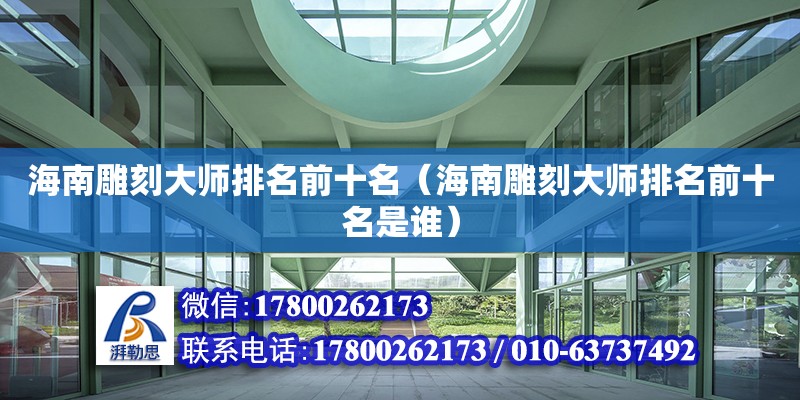 海南雕刻大师排名前十名（海南雕刻大师排名前十名是谁） 钢结构网架设计