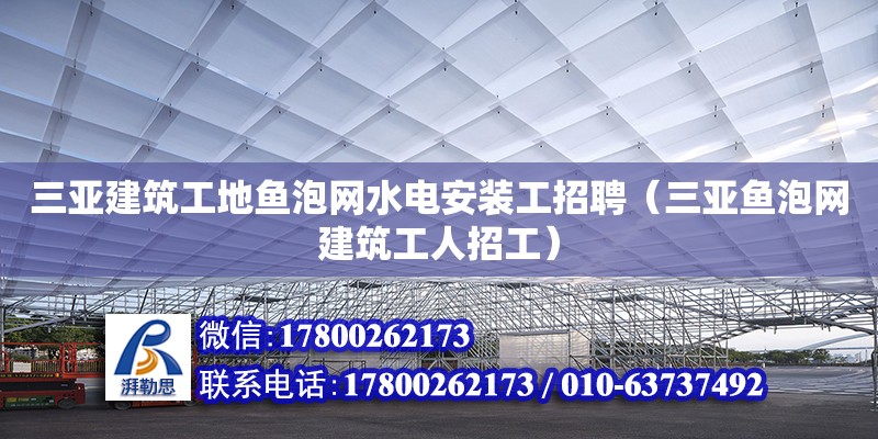 三亚建筑工地鱼泡网水电安装工招聘（三亚鱼泡网建筑工人招工）