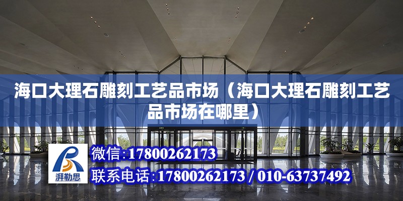 海口大理石雕刻工艺品市场（海口大理石雕刻工艺品市场在哪里）