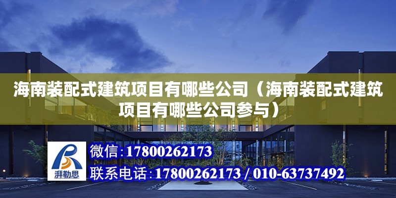 海南装配式建筑项目有哪些公司（海南装配式建筑项目有哪些公司参与） 钢结构网架设计