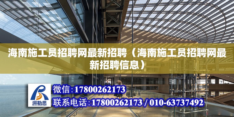 海南施工员招聘网最新招聘（海南施工员招聘网最新招聘信息）