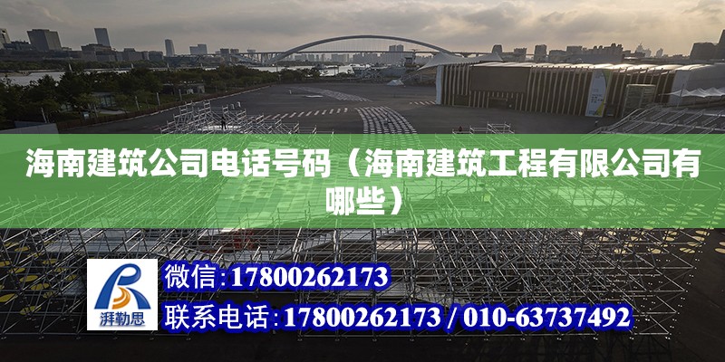 海南建筑公司电话号码（海南建筑工程有限公司有哪些）