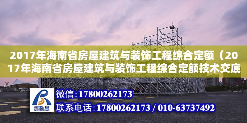 2017年海南省房屋建筑与装饰工程综合定额（2017年海南省房屋建筑与装饰工程综合定额技术交底）