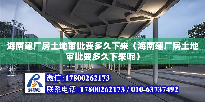 海南建厂房土地审批要多久下来（海南建厂房土地审批要多久下来呢）