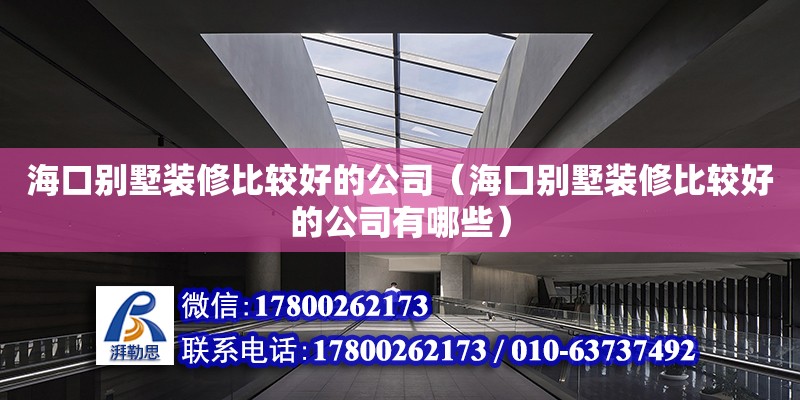 海口别墅装修比较好的公司（海口别墅装修比较好的公司有哪些） 钢结构网架设计