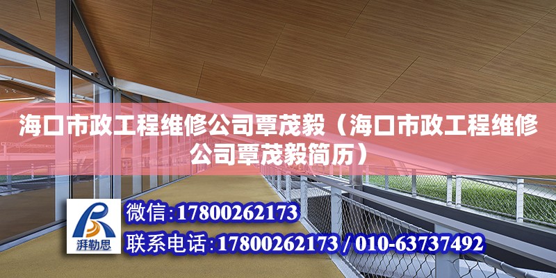 海口市政工程维修公司覃茂毅（海口市政工程维修公司覃茂毅简历）