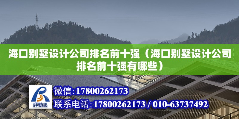 海口别墅设计公司排名前十强（海口别墅设计公司排名前十强有哪些）