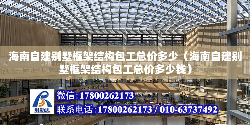 海南自建别墅框架结构包工总价多少（海南自建别墅框架结构包工总价多少钱）