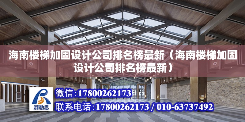 海南楼梯加固设计公司排名榜最新（海南楼梯加固设计公司排名榜最新）