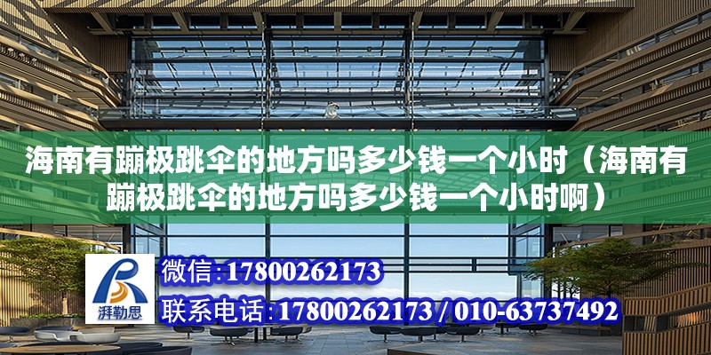 海南有蹦极跳伞的地方吗多少钱一个小时（海南有蹦极跳伞的地方吗多少钱一个小时啊）