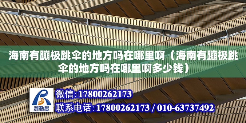 海南有蹦极跳伞的地方吗在哪里啊（海南有蹦极跳伞的地方吗在哪里啊多少钱）