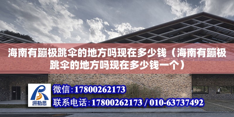 海南有蹦极跳伞的地方吗现在多少钱（海南有蹦极跳伞的地方吗现在多少钱一个）