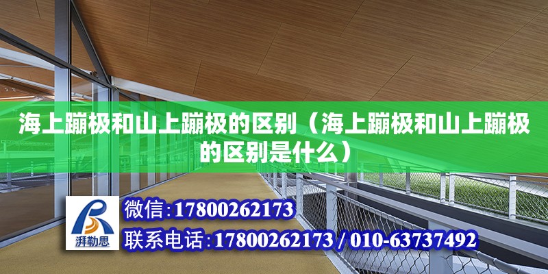 海上蹦极和山上蹦极的区别（海上蹦极和山上蹦极的区别是什么）