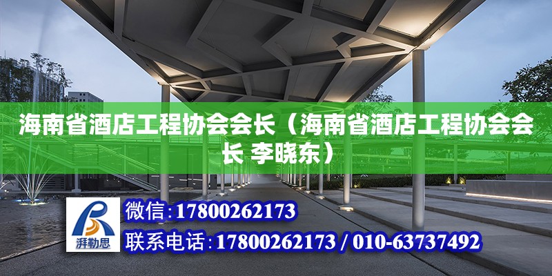 海南省酒店工程协会会长（海南省酒店工程协会会长 李晓东） 钢结构网架设计