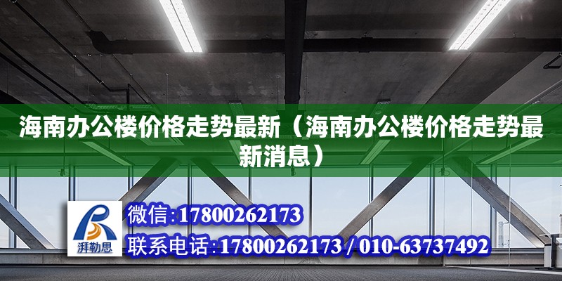 海南办公楼价格走势最新（海南办公楼价格走势最新消息） 钢结构网架设计