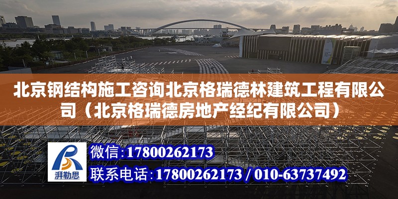 北京钢结构施工咨询北京格瑞德林建筑工程有限公司（北京格瑞德房地产经纪有限公司）