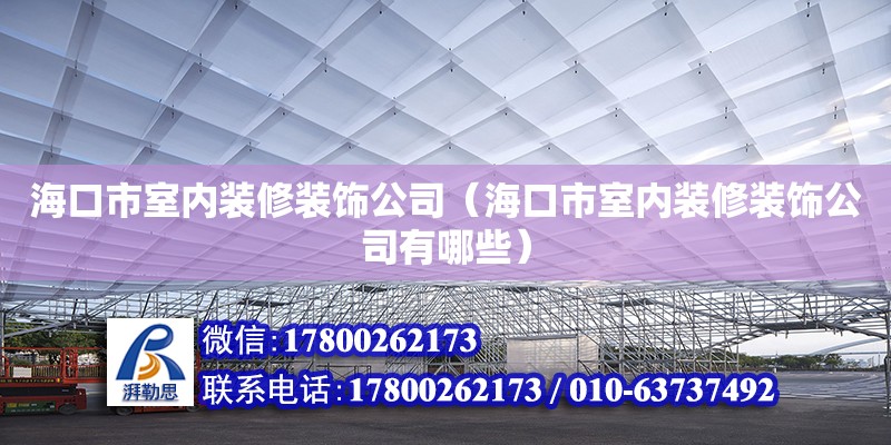 海口市室内装修装饰公司（海口市室内装修装饰公司有哪些） 钢结构网架设计