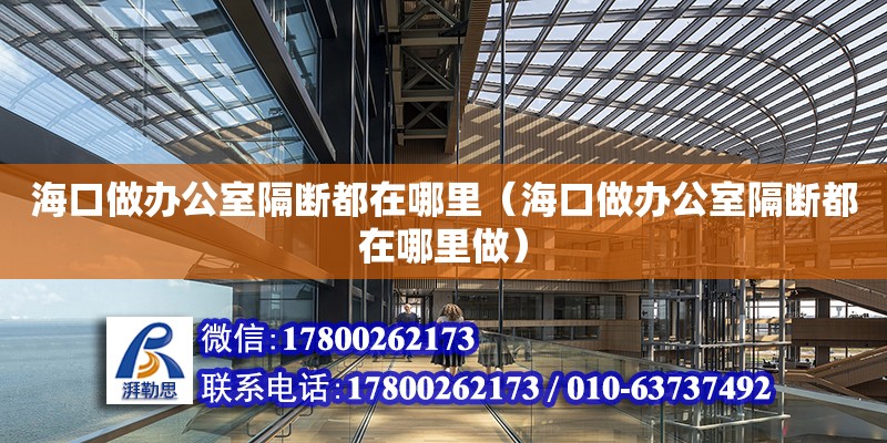 海口做办公室隔断都在哪里（海口做办公室隔断都在哪里做） 钢结构网架设计