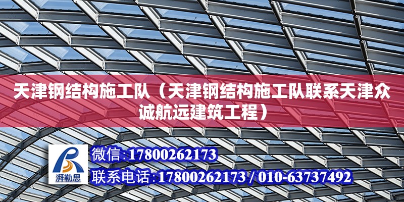 天津钢结构施工队（天津钢结构施工队联系天津众诚航远建筑工程）