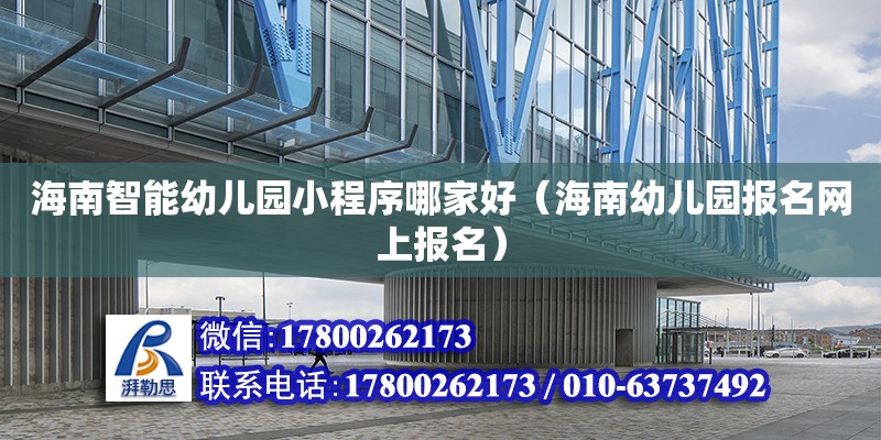 海南智能幼儿园小程序哪家好（海南幼儿园报名网上报名） 钢结构网架设计