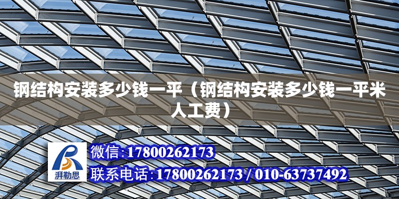 钢结构安装多少钱一平（钢结构安装多少钱一平米人工费）