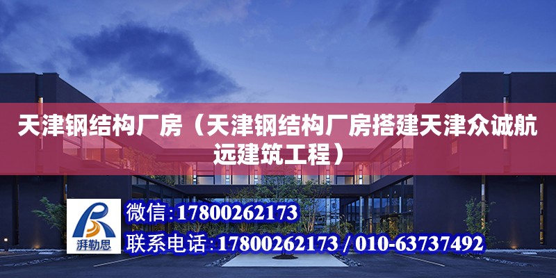 天津钢结构厂房（天津钢结构厂房搭建天津众诚航远建筑工程）