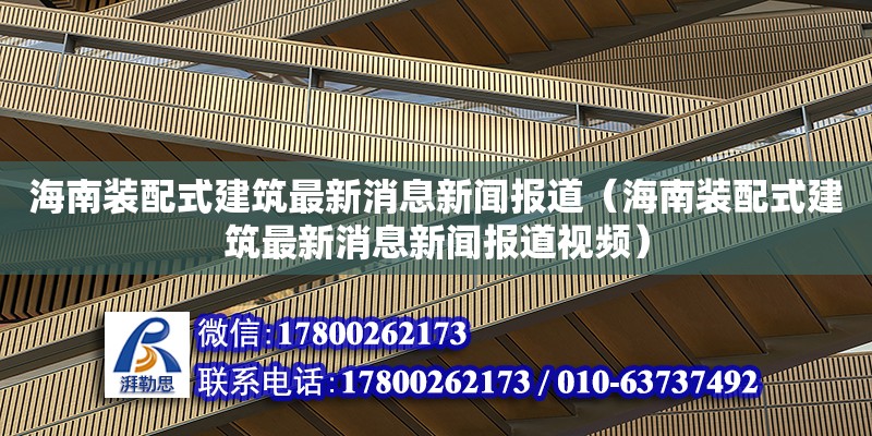 海南装配式建筑最新消息新闻报道（海南装配式建筑最新消息新闻报道视频）