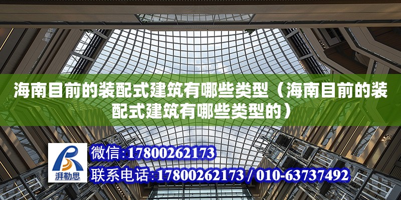 海南目前的装配式建筑有哪些类型（海南目前的装配式建筑有哪些类型的）