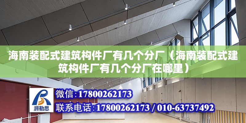 海南装配式建筑构件厂有几个分厂（海南装配式建筑构件厂有几个分厂在哪里） 钢结构网架设计