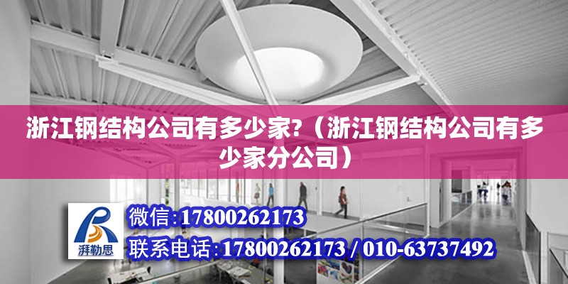 浙江钢结构公司有多少家?（浙江钢结构公司有多少家分公司） 结构机械钢结构施工