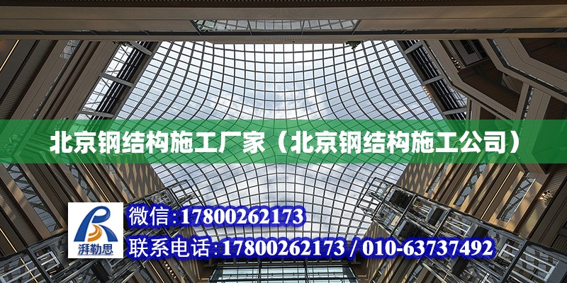 北京钢结构施工厂家（北京钢结构施工公司）