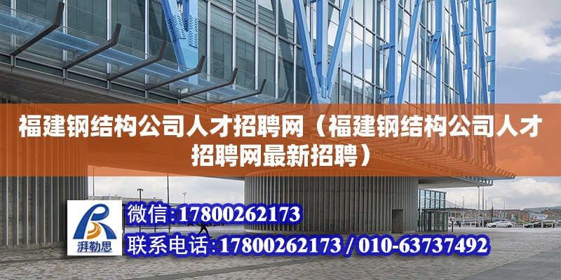 福建钢结构公司人才招聘网（福建钢结构公司人才招聘网最新招聘） 结构电力行业设计