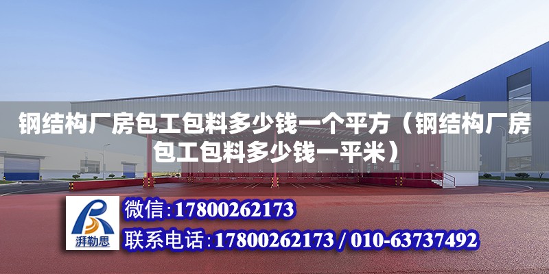 钢结构厂房包工包料多少钱一个平方（钢结构厂房包工包料多少钱一平米） 全国钢结构厂