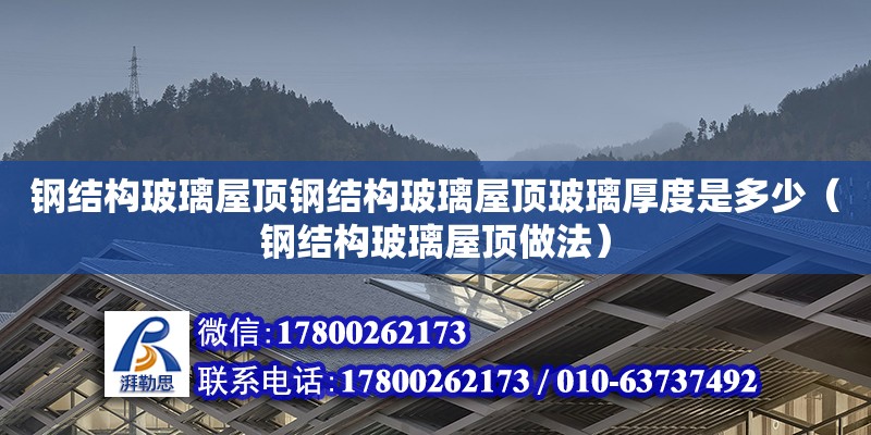 钢结构玻璃屋顶钢结构玻璃屋顶玻璃厚度是多少（钢结构玻璃屋顶做法）