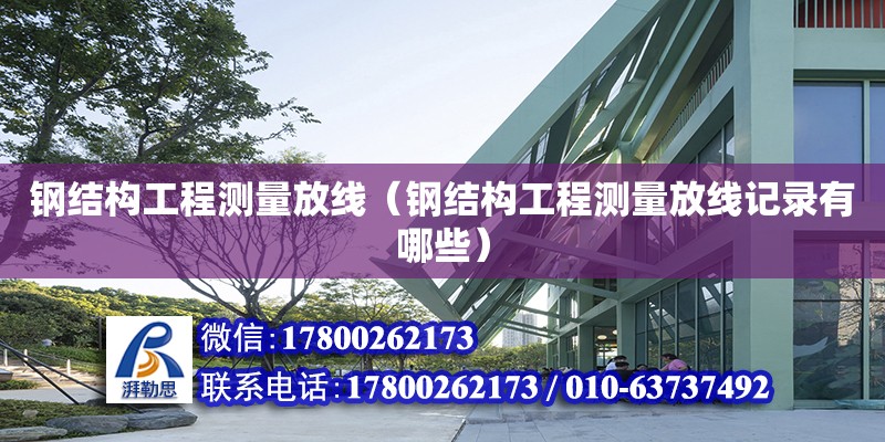 钢结构工程测量放线（钢结构工程测量放线记录有哪些）