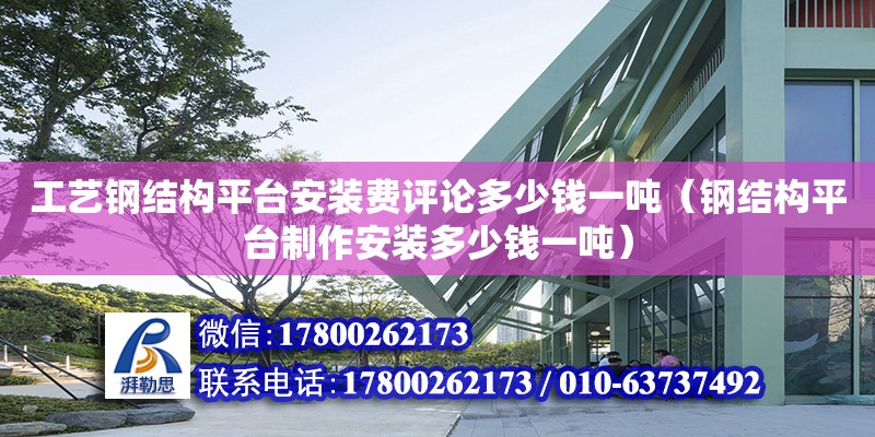 工艺钢结构平台安装费评论多少钱一吨（钢结构平台制作安装多少钱一吨）