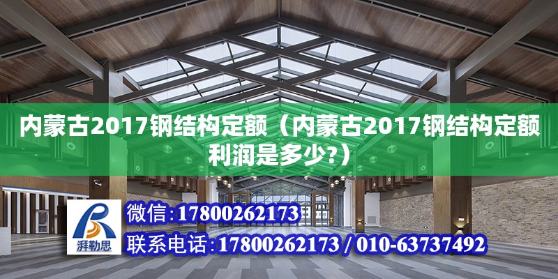 内蒙古2017钢结构定额（内蒙古2017钢结构定额利润是多少?） 钢结构门式钢架施工