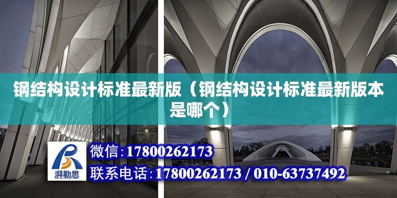 钢结构设计标准最新版（钢结构设计标准最新版本是哪个）