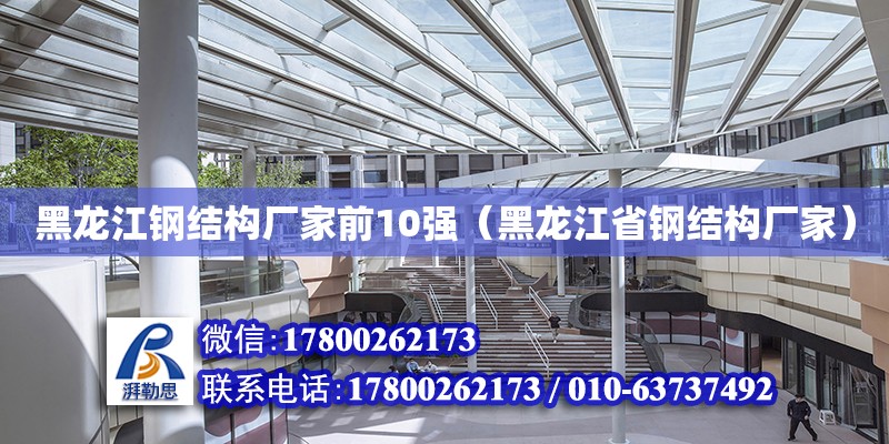 黑龙江钢结构厂家前10强（黑龙江省钢结构厂家）