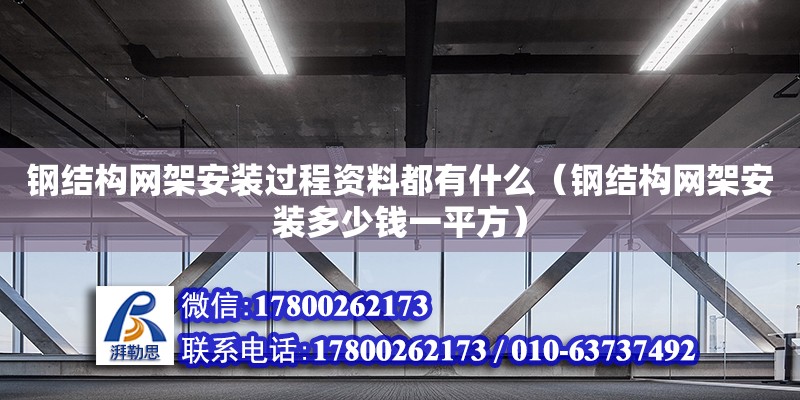 钢结构网架安装过程资料都有什么（钢结构网架安装多少钱一平方）