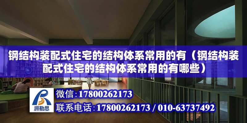 钢结构装配式住宅的结构体系常用的有（钢结构装配式住宅的结构体系常用的有哪些）