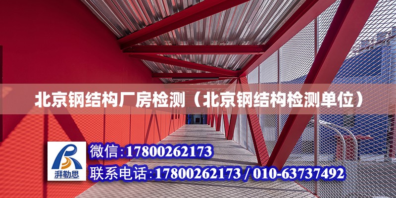 北京钢结构厂房检测（北京钢结构检测单位）