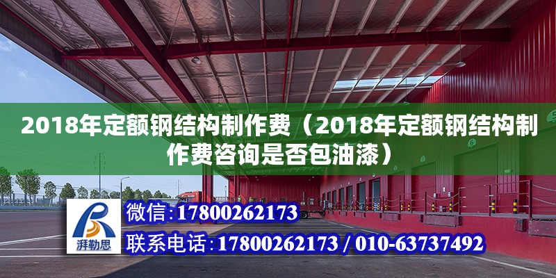 2018年定额钢结构制作费（2018年定额钢结构制作费咨询是否包油漆）