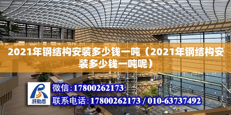 2021年钢结构安装多少钱一吨（2021年钢结构安装多少钱一吨呢）