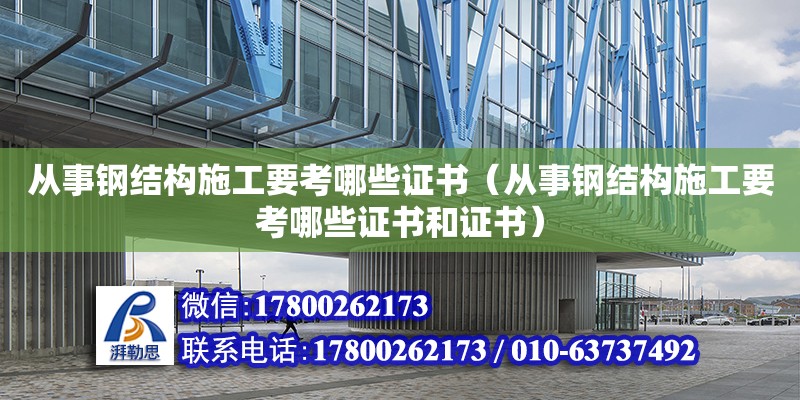 从事钢结构施工要考哪些证书（从事钢结构施工要考哪些证书和证书）